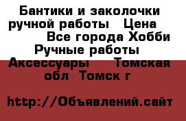 Бантики и заколочки ручной работы › Цена ­ 40-500 - Все города Хобби. Ручные работы » Аксессуары   . Томская обл.,Томск г.